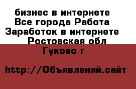 бизнес в интернете - Все города Работа » Заработок в интернете   . Ростовская обл.,Гуково г.